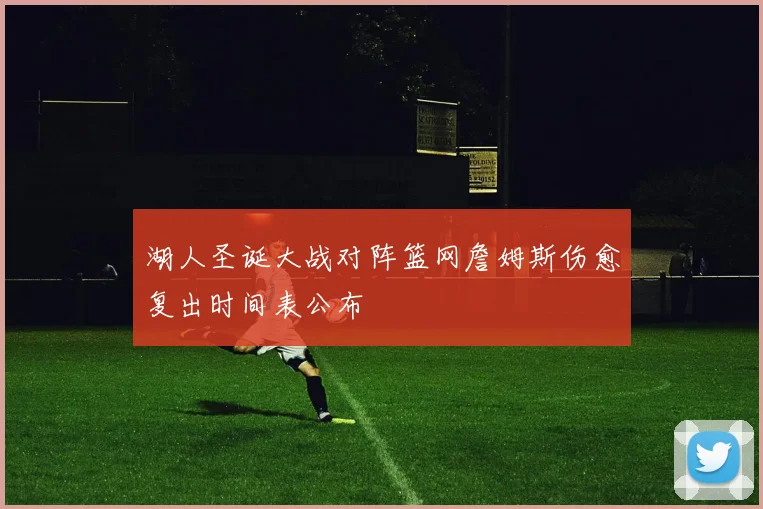 湖人圣诞大战对阵篮网詹姆斯伤愈复出时间表公布