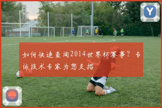 如何快速查询2014世界杯赛事？专访技术专家为您支招
