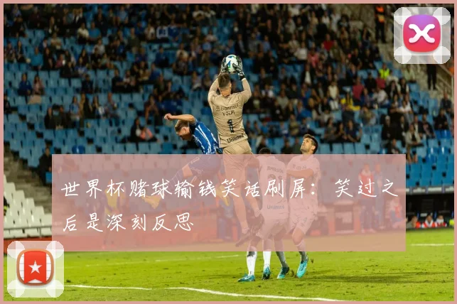 世界杯赌球输钱笑话刷屏：笑过之后是深刻反思