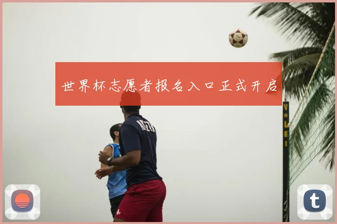 世界杯志愿者报名入口正式开启