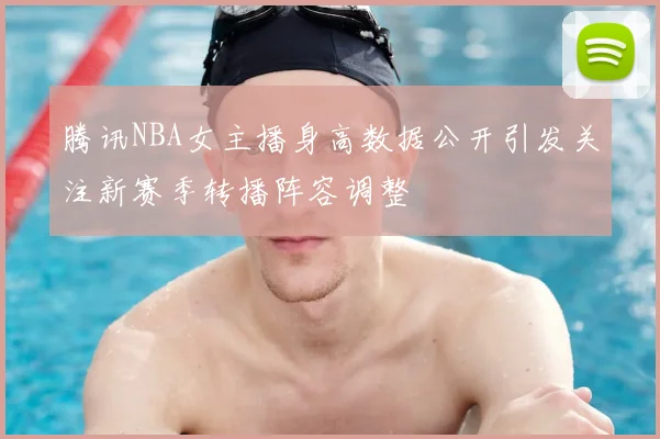 腾讯NBA女主播身高数据公开引发关注新赛季转播阵容调整