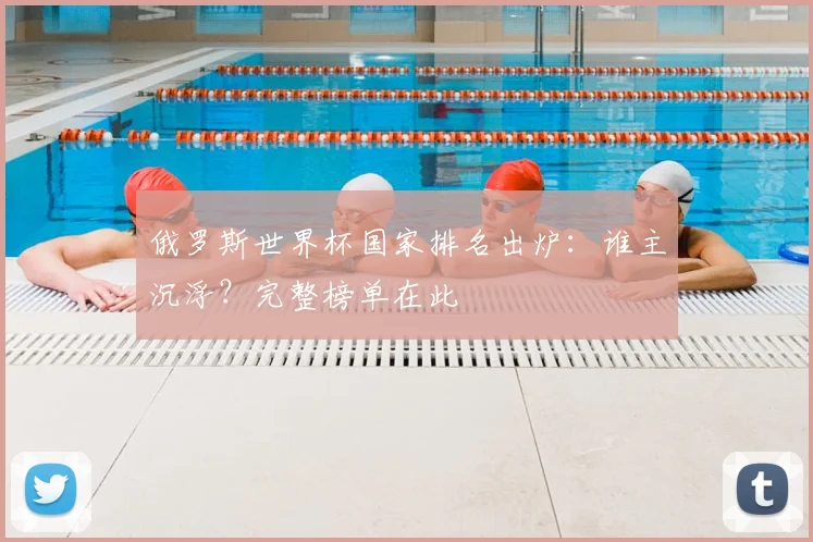 俄罗斯世界杯国家排名出炉：谁主沉浮？完整榜单在此