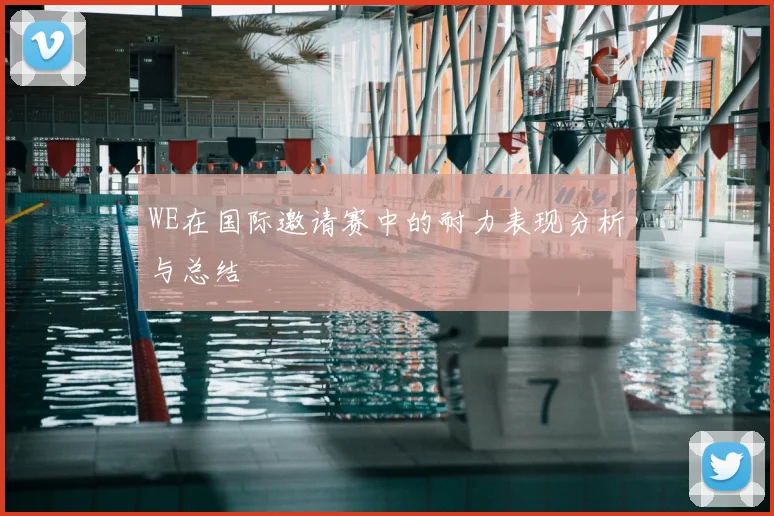 WE在国际邀请赛中的耐力表现分析与总结