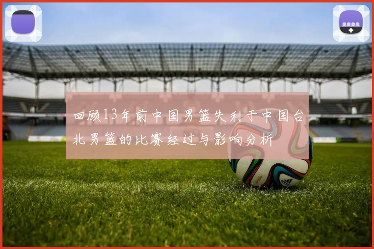 回顾13年前中国男篮失利于中国台北男篮的比赛经过与影响分析