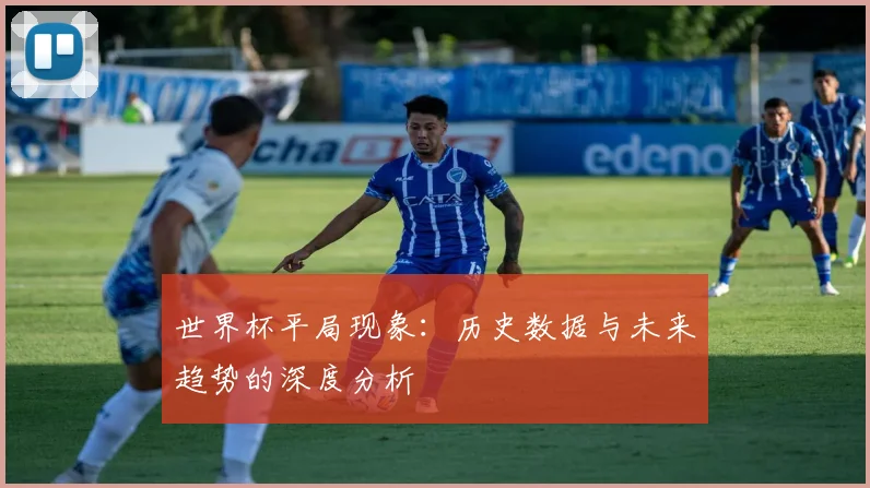 世界杯平局现象:历史数据与未来趋势的深度分析