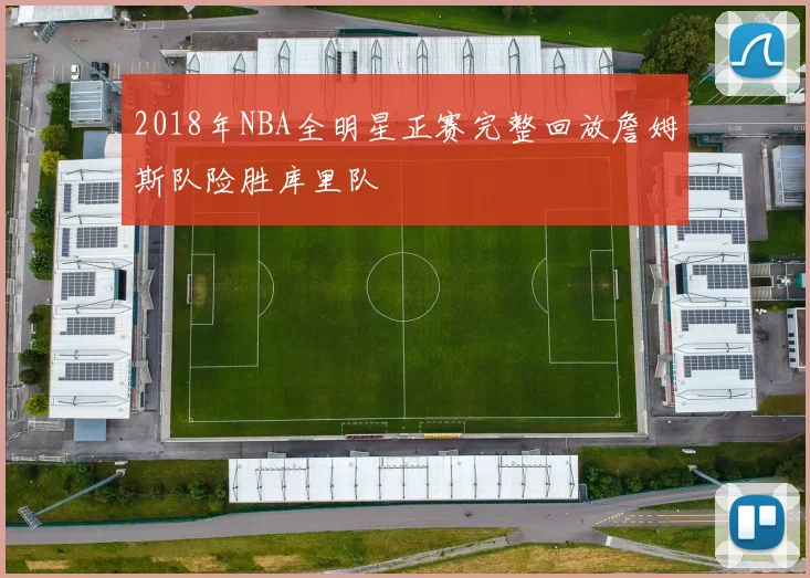 2018年NBA全明星正赛完整回放詹姆斯队险胜库里队