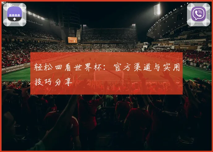 轻松回看世界杯：官方渠道与实用技巧分享