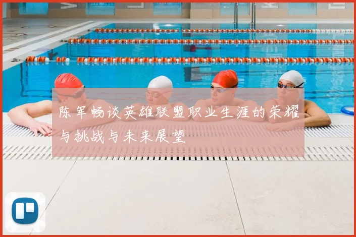 陈军畅谈英雄联盟职业生涯的荣耀与挑战与未来展望