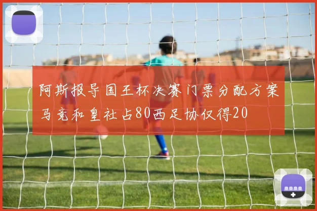阿斯报导国王杯决赛门票分配方案马竞和皇社占80西足协仅得20