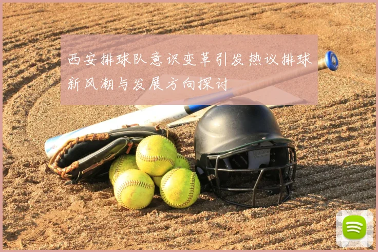 西安排球队意识变革引发热议排球新风潮与发展方向探讨