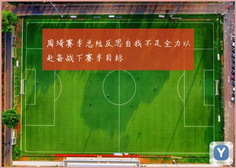 周琦赛季总结反思自我不足全力以赴备战下赛季目标