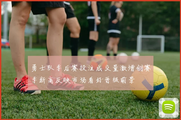 勇士队季后赛投注成交量激增创赛季新高反映市场看好晋级前景