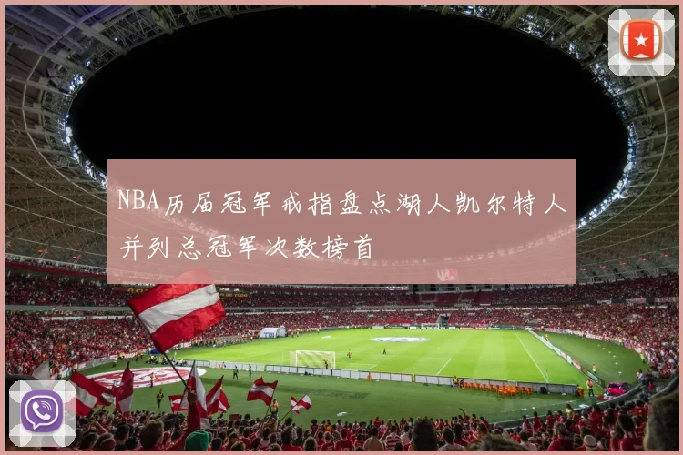 NBA历届冠军戒指盘点湖人凯尔特人并列总冠军次数榜首