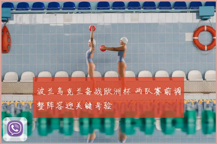 波兰乌克兰备战欧洲杯 两队赛前调整阵容迎关键考验