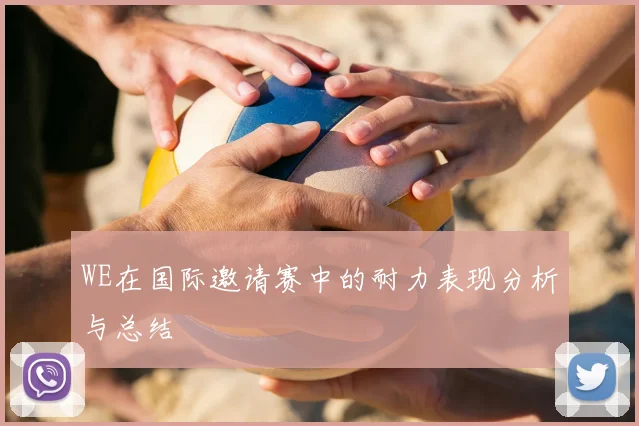 WE在国际邀请赛中的耐力表现分析与总结