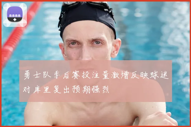 勇士队季后赛投注量激增反映球迷对库里复出预期强烈