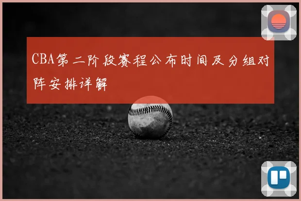 CBA第二阶段赛程公布时间及分组对阵安排详解