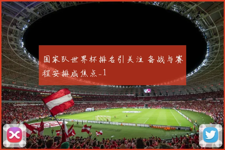 国家队世界杯排名引关注 备战与赛程安排成焦点_1