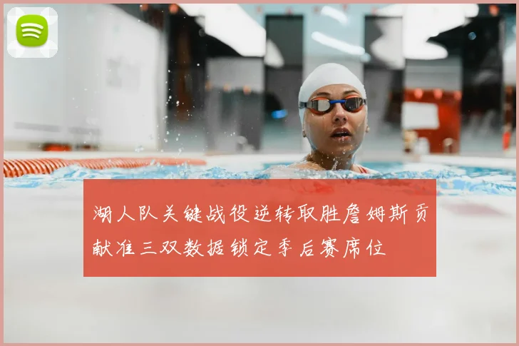 湖人队关键战役逆转取胜詹姆斯贡献准三双数据锁定季后赛席位