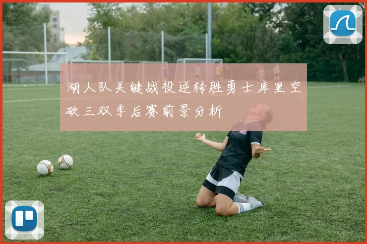 湖人队关键战役逆转胜勇士库里空砍三双季后赛前景分析