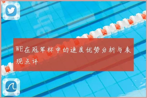 WE在冠军杯中的速度优势分析与表现点评