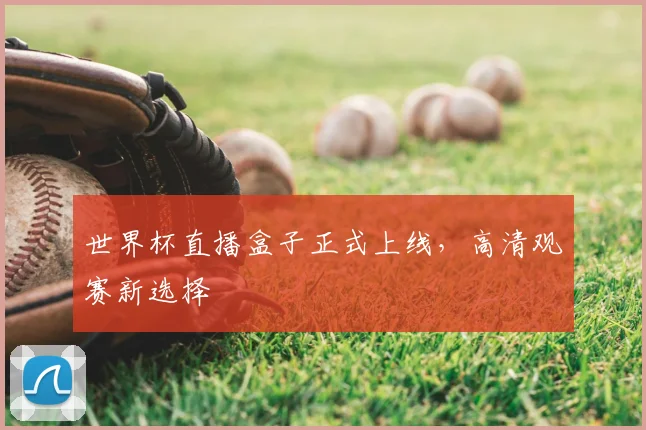 世界杯直播盒子正式上线，高清观赛新选择