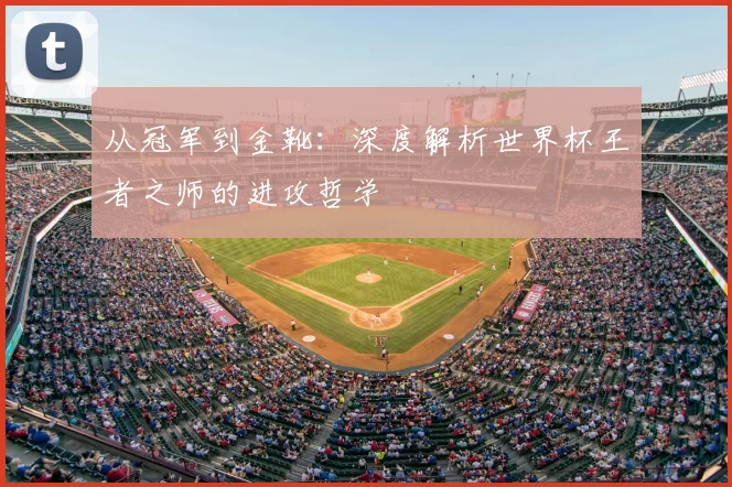 从冠军到金靴:深度解析世界杯王者之师的进攻哲学