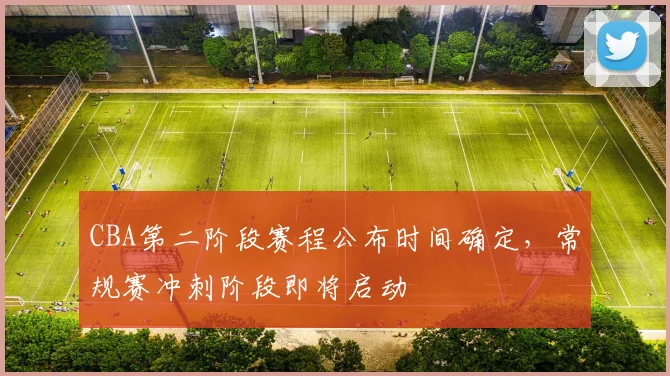 CBA第二阶段赛程公布时间确定,常规赛冲刺阶段即将启动