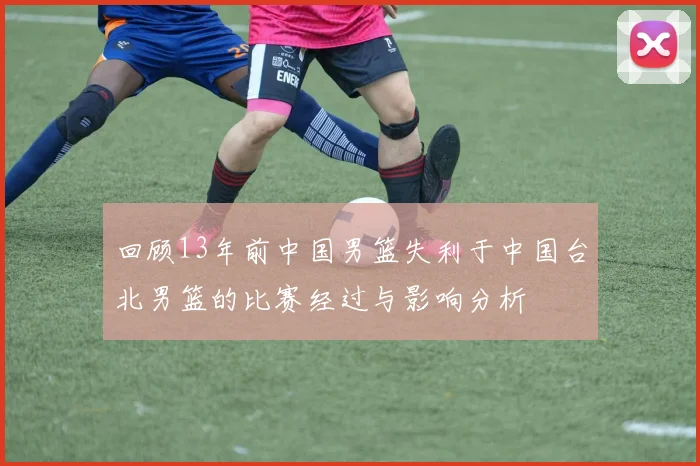 回顾13年前中国男篮失利于中国台北男篮的比赛经过与影响分析