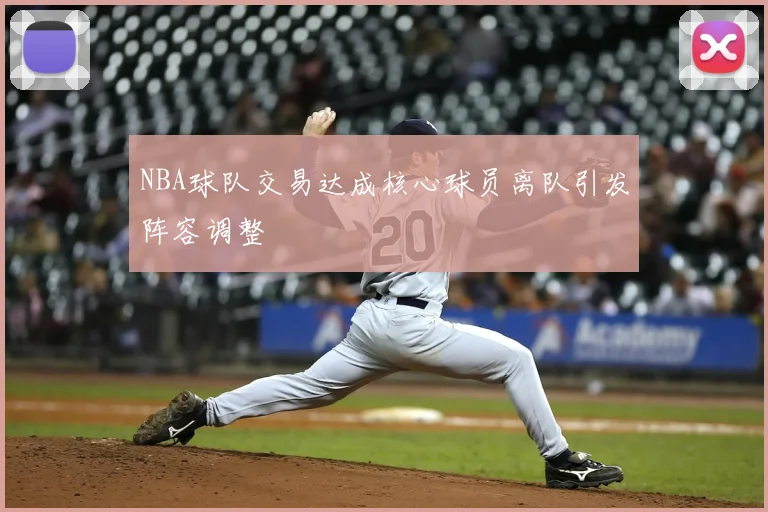 NBA球队交易达成核心球员离队引发阵容调整