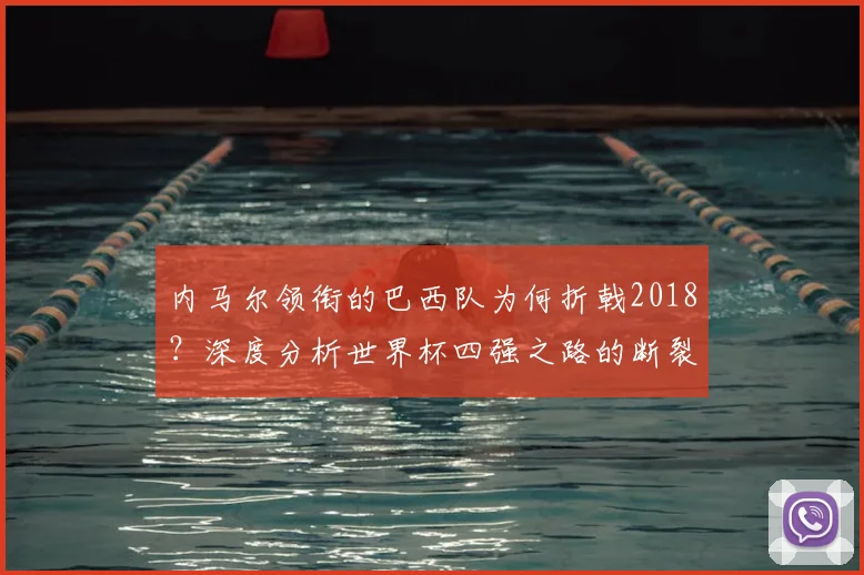 内马尔领衔的巴西队为何折戟2018？深度分析世界杯四强之路的断裂点