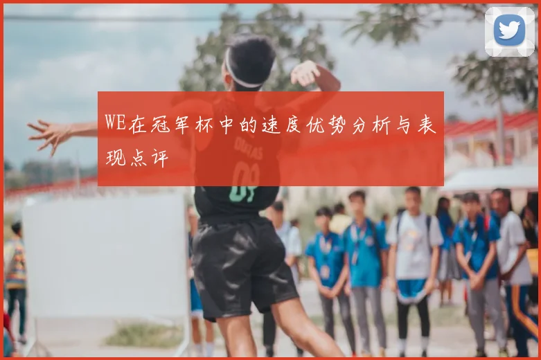 WE在冠军杯中的速度优势分析与表现点评
