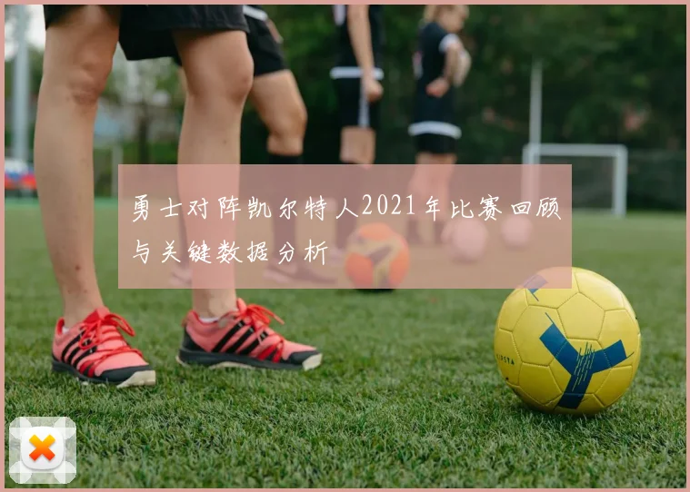 勇士对阵凯尔特人2021年比赛回顾与关键数据分析