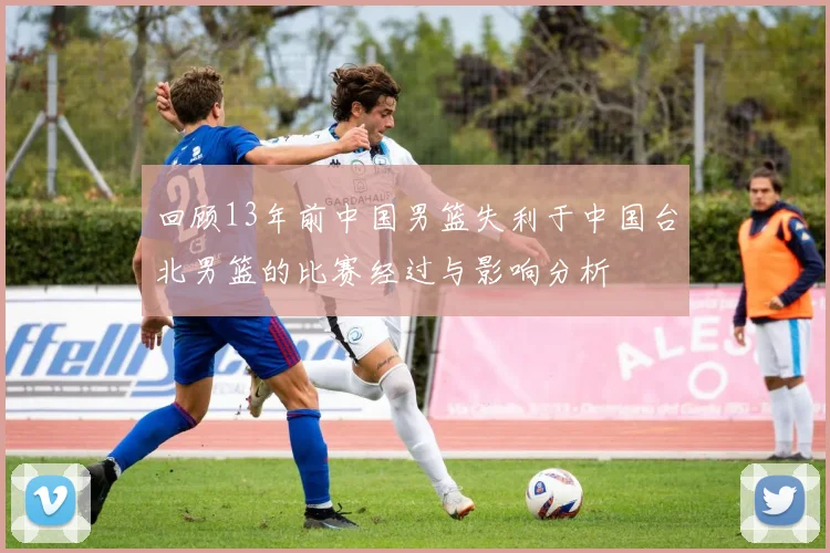 回顾13年前中国男篮失利于中国台北男篮的比赛经过与影响分析