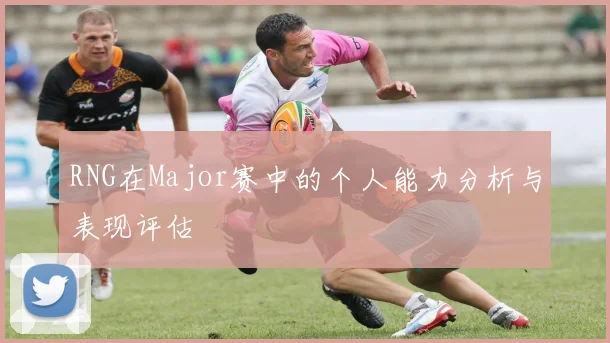 RNG在Major赛中的个人能力分析与表现评估