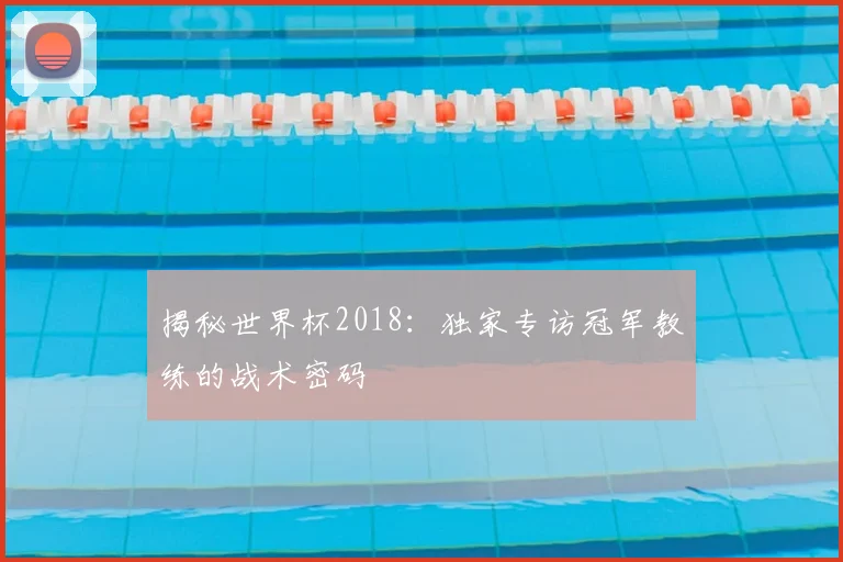 揭秘世界杯2018：独家专访冠军教练的战术密码
