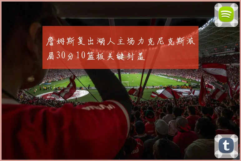 詹姆斯复出湖人主场力克尼克斯浓眉30分10篮板关键封盖