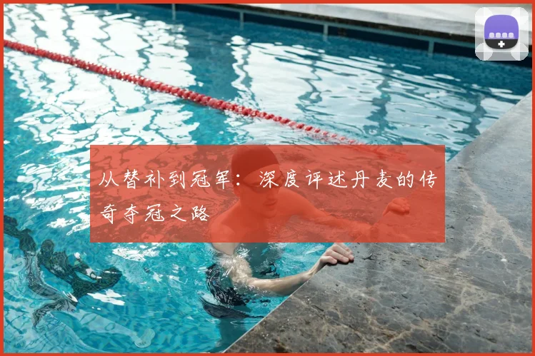 从替补到冠军：深度评述丹麦的传奇夺冠之路