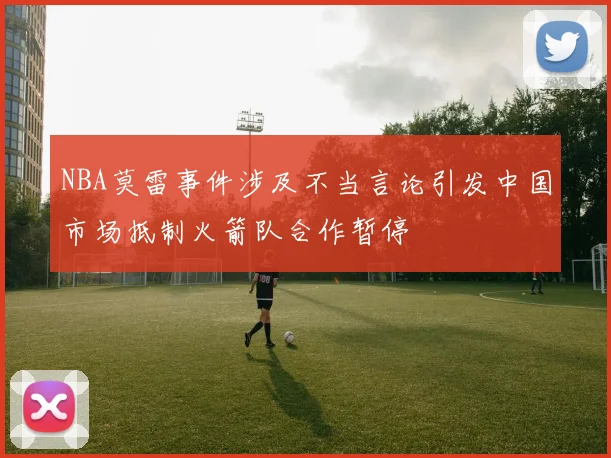 NBA莫雷事件涉及不当言论引发中国市场抵制火箭队合作暂停