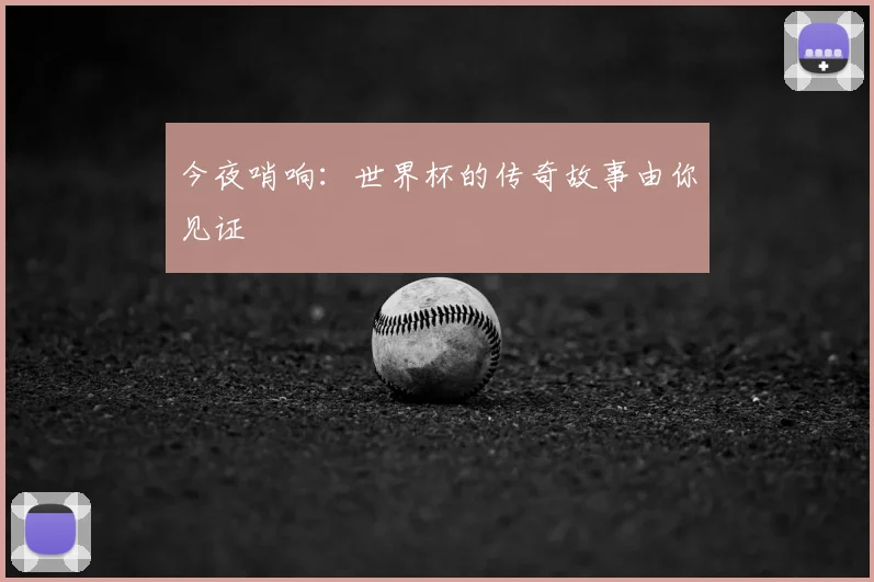 今夜哨响：世界杯的传奇故事由你见证