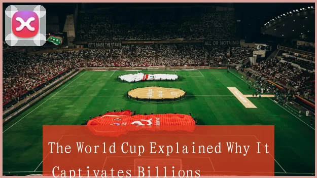 The World Cup Explained Why It Captivates Billions