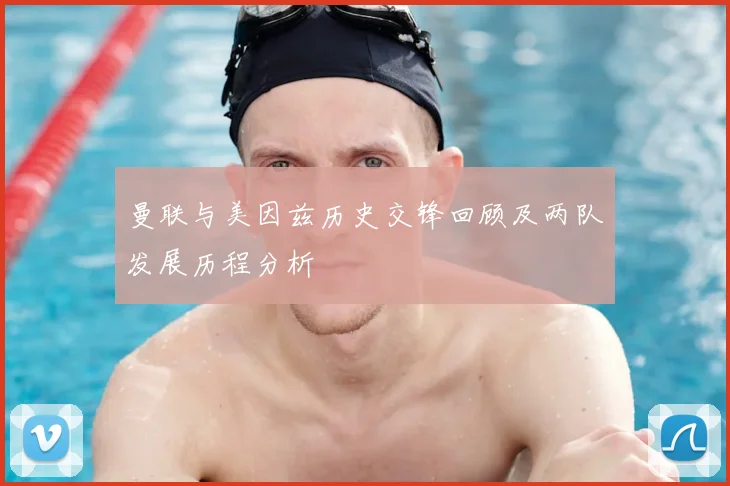 曼联与美因兹历史交锋回顾及两队发展历程分析