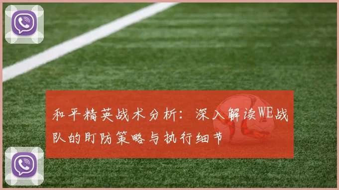 和平精英战术分析：深入解读WE战队的盯防策略与执行细节