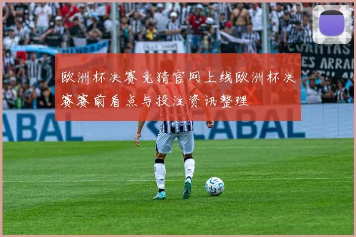 欧洲杯决赛竞猜官网上线欧洲杯决赛赛前看点与投注资讯整理