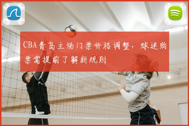 CBA青岛主场门票价格调整，球迷购票需提前了解新规则