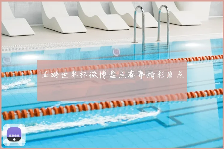 亚游世界杯微博盘点赛事精彩看点