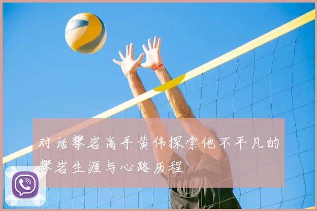 对话攀岩高手黄伟探索他不平凡的攀岩生涯与心路历程