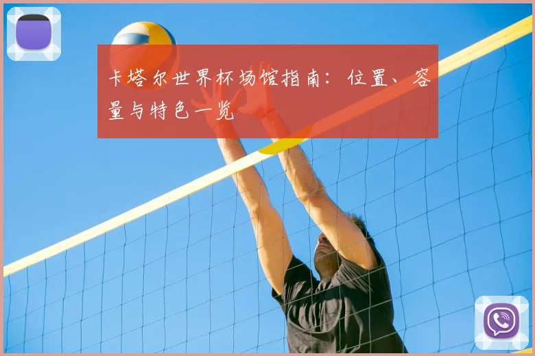 卡塔尔世界杯场馆指南：位置、容量与特色一览