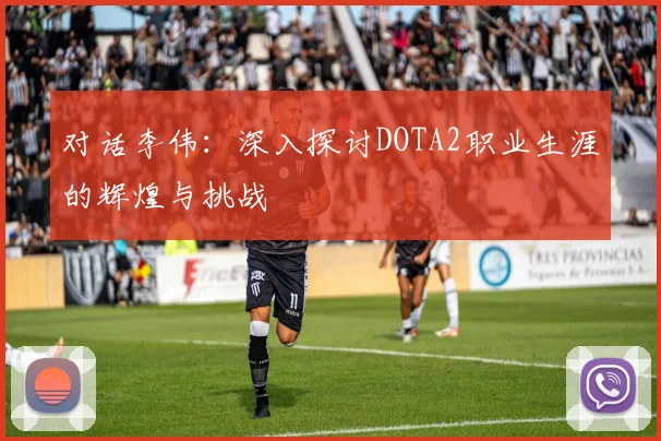 对话李伟:深入探讨DOTA2职业生涯的辉煌与挑战