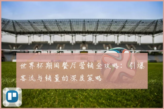 世界杯期间餐厅营销全攻略：引爆客流与销量的深度策略